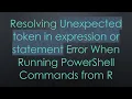 Resolving Unexpected token in expression or statement Error When Running PowerShell Commands from R
