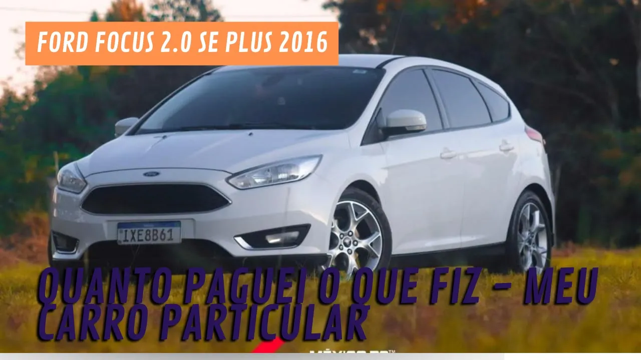 FORD FOCUS 2.0 SE PLUS 2016 - QUANTO PAGUEI O QUE FIZ - MEU CARRO PARTICULAR