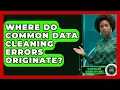 Where Do Common Data Cleaning Errors Originate - AI and Machine Learning Explained