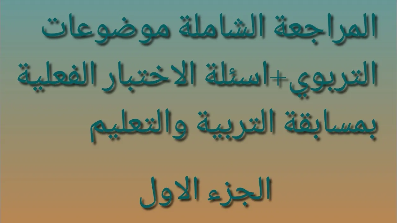 المراجعه الشاملة لموضوعات+اسئلة الاختبار الفعلية بمسابقه التربية