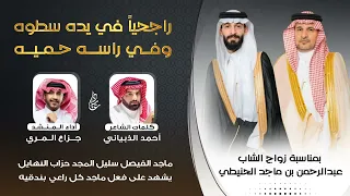 شيلة زواج الشاب عبدالرحمن بن ماجد الحنيطي   كلمات   احمد الذبياني   اداء   جزاع المري دندنها