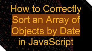 How to Correctly Sort an Array of Objects by Date in JavaScript