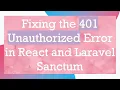 Fixing the 401 Unauthorized Error in React and Laravel Sanctum