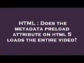 HTML Does the metadata preload attribute on html 5 loads the entire