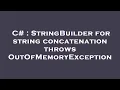 C StringBuilder for string concatenation throws OutOfMemoryException