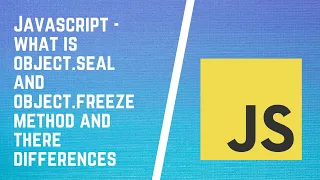 What are Object Freeze and Object Seal in Javascript and their differences