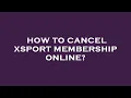 How to cancel xsport membership online