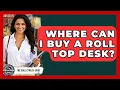 Where Can I Buy A Roll Top Desk - The Collectibles Guide