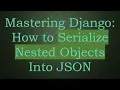 Mastering Django How to Serialize Nested Objects Into JSON