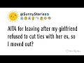 AITA for leaving after my girlfriend refused to cut ties with her ex, so I moved out?