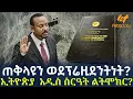 Ethiopia - ጠቅላዩን ወደፕሬዚደንትነት? ኢትዮጵያ  አዲስ ስርዓት ልትሞክር?