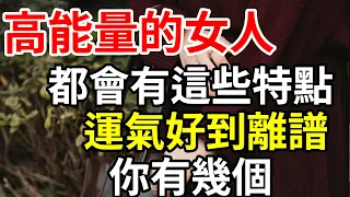 高能量的女人，都會有這些特點，運氣好到離譜，你有幾個#智慧女人 #現代女性  #人生整理 #心态调整 #自我探索 #价值观重塑 #人生方向