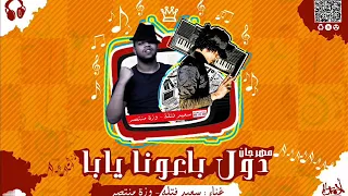 مهرجان دول باعونا يابا        غناء   سعيد فتله دندنها