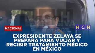 Expresidente Zelaya se prepara para viajar y recibir tratamiento médico en México
