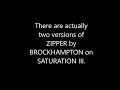 There are two versions of ZIPPER by BROCKHAMPTON with one small difference.