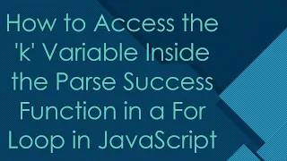 How to Access the k Variable Inside the Parse Success Function in a For Loop in JavaScript
