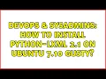 DevOps SysAdmins How to install python-lxml 2 1 on ubuntu 7 10 gusty
