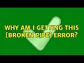 Why am I getting this Broken pipe error