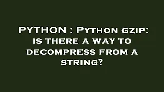 PYTHON Python gzip is there a way to decompress from a string