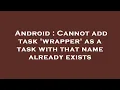 Android Cannot add task wrapper as a task with that name already exists
