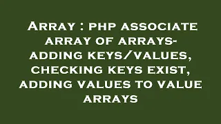 Array php associate array of arrays - adding checking keys exist adding values to val