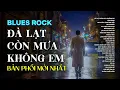 Lagu ĐÀ LẠT CÒN MƯA KHÔNG EM | BẢN PHỐI MỚI NHẤT BLUES ROCK | CÓ CON ĐƯỜNG ANH CHƯA ĐI LẠI LẦN HAI...