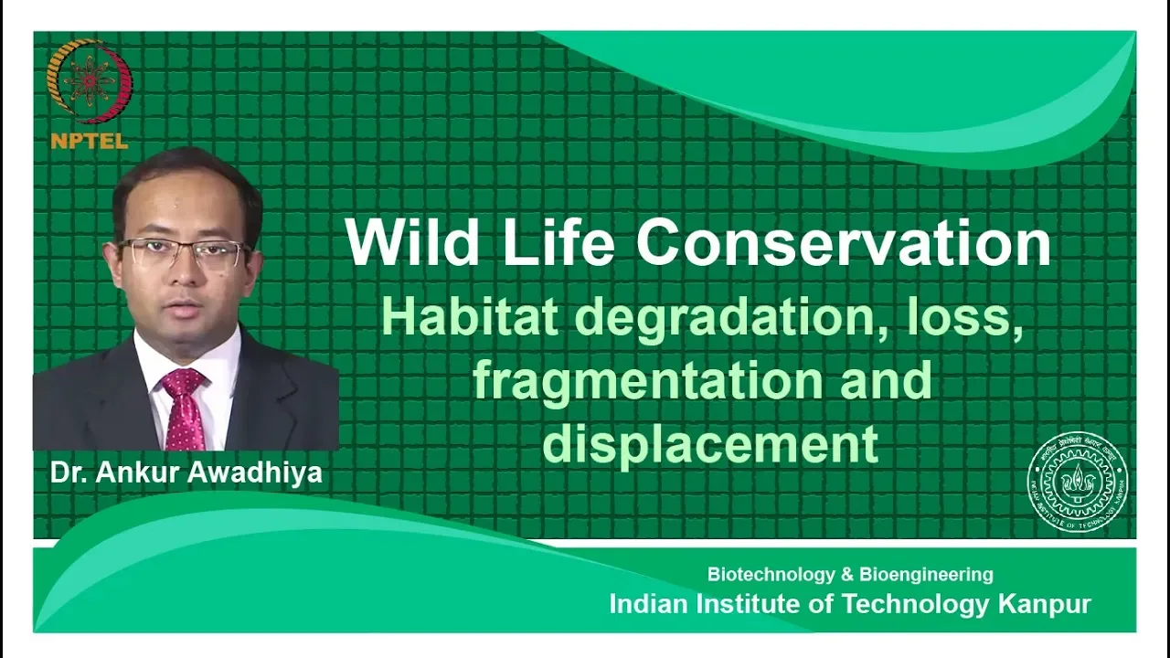 noc18-bt26-Lecture 12-Habitat degradation,loss fragmentation and displacement