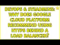 DevOps SysAdmins Why does Google Cloud Platform recommend using HTTPS behind a load balancer
