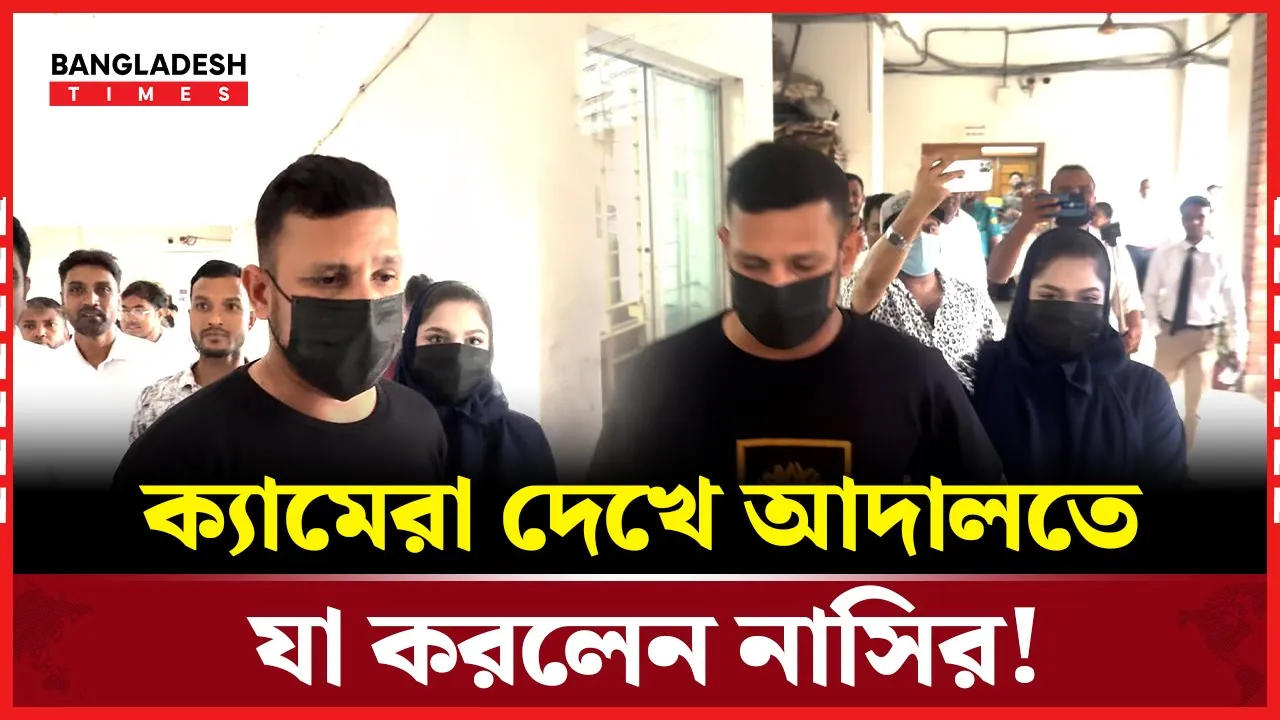 তামিমাকে নিয়ে কোর্টে নাসির, ভিডিও নিতে বললেন সাংবাদিকদের