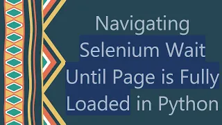 Navigating Selenium Wait Until Page is Fully Loaded in Python