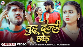 #Video | तुहू देन्ही छोड़ | #Ahira Star #Kundan Lal | Tuhu Denhi Chhod | #Anjali Bharti | Maghi Sad