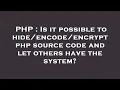 PHP Is it possible to encrypt php source code and let others have the system