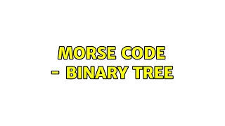 Morse Code - Binary Tree 2 Solutions