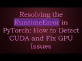 Resolving the RuntimeError in PyTorch How to Detect CUDA and Fix GPU Issues