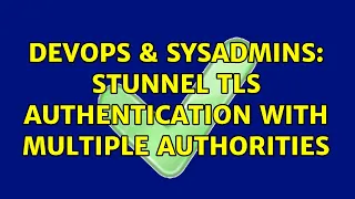 DevOps SysAdmins Stunnel TLS authentication with multiple Authorities