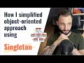 How I simplified object-oriented approach with Singleton