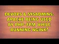 DevOps SysAdmins Apache being used by php-fpm while running Nginx 2 Solutions