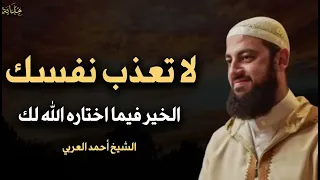 لا تتعب نفسك الخير فيما اختاره الله لك كلام يبرد القلب الشيخ أحمد العربي 