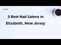 3 Best Nail Salons in Elizabeth New Jersey Nail Studios