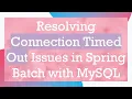 Resolving Connection Timed Out Issues in Spring Batch with MySQL