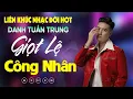 Download Lagu Nhạc Đời Danh Tuấn Trung - LK GIỌT LỆ CÔNG NHÂN | Tổng Hợp LK Nhạc Đời DANH TUẤN TRUNG 2025