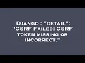 Django detail CSRF Failed CSRF token missing or incorrect