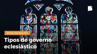 Tipos de governo eclesiástico - BTCast Vida Nova #042
