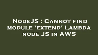 NodeJS Cannot find module extend Lambda node JS in AWS