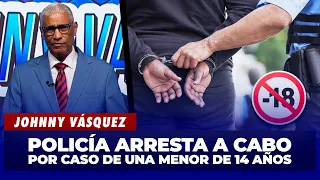 Johnny Vásquez: Policía arresta a cabo por caso de una menor de 14 años | El Garrote