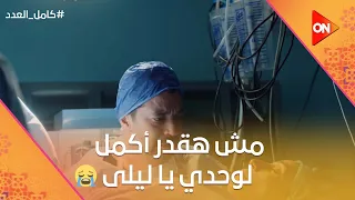 مش هقدر أكمل لوحدي يا ليلى ليلى حالتها خطر وأحمد والعيال كلهم انهاروا كامل العدد 