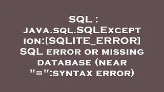 SQL java sql SQLException SQLITE - ERROR SQL error or missing database near syntax error
