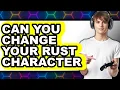 Can You Change Your Rust Character New 2025