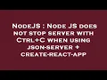 NodeJS Node JS does not stop server with Ctrl C when using json-server create-react-app