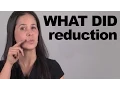 WHAT DID Reduction -- Sound more American!